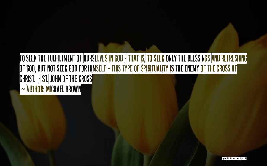 Michael Brown Quotes: To Seek The Fulfillment Of Ourselves In God - That Is, To Seek Only The Blessings And Refreshing Of God,