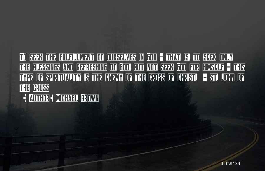 Michael Brown Quotes: To Seek The Fulfillment Of Ourselves In God - That Is, To Seek Only The Blessings And Refreshing Of God,