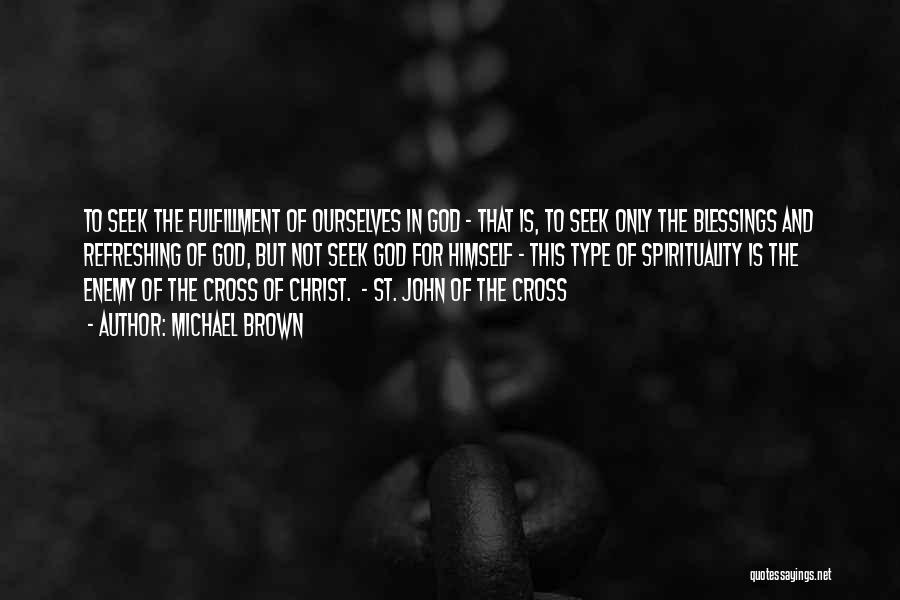 Michael Brown Quotes: To Seek The Fulfillment Of Ourselves In God - That Is, To Seek Only The Blessings And Refreshing Of God,