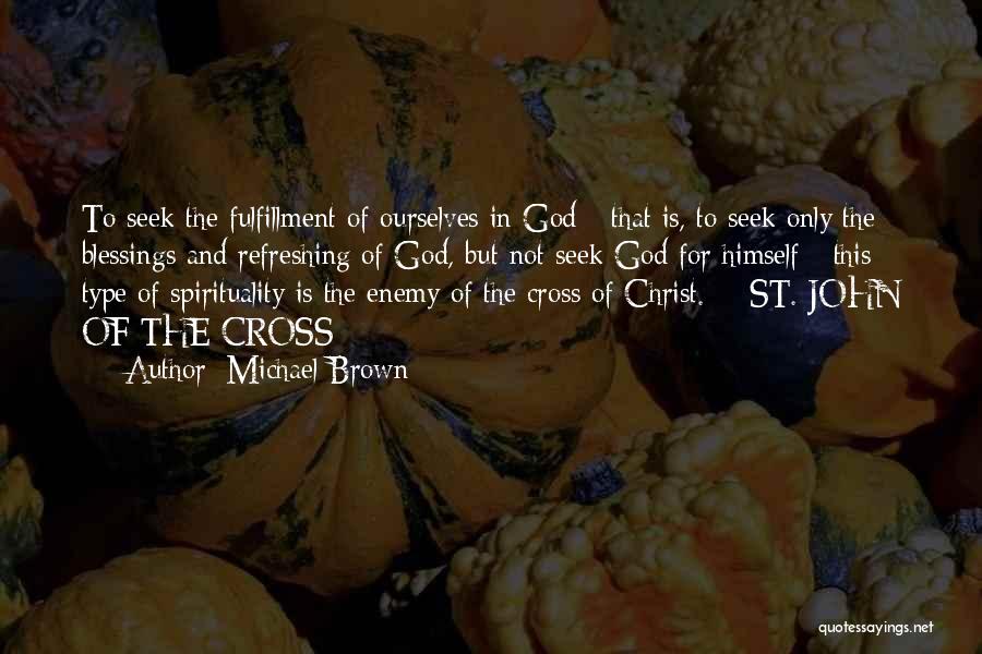 Michael Brown Quotes: To Seek The Fulfillment Of Ourselves In God - That Is, To Seek Only The Blessings And Refreshing Of God,