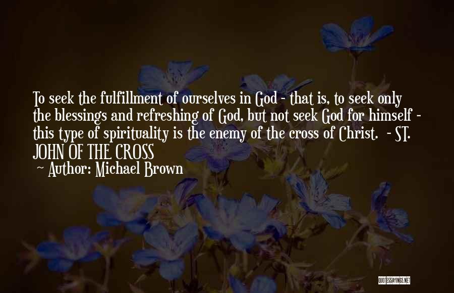 Michael Brown Quotes: To Seek The Fulfillment Of Ourselves In God - That Is, To Seek Only The Blessings And Refreshing Of God,