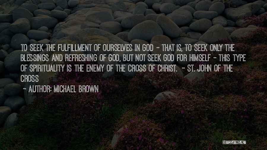 Michael Brown Quotes: To Seek The Fulfillment Of Ourselves In God - That Is, To Seek Only The Blessings And Refreshing Of God,