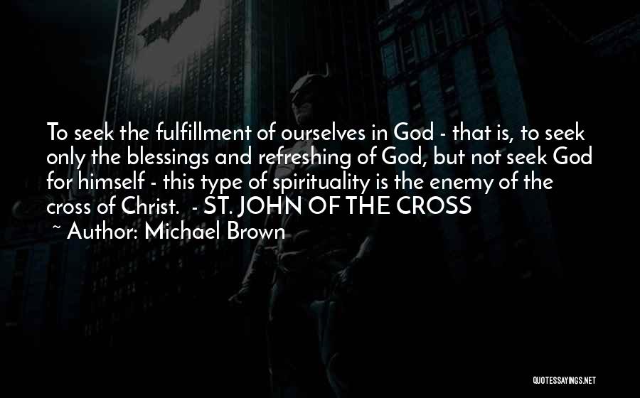 Michael Brown Quotes: To Seek The Fulfillment Of Ourselves In God - That Is, To Seek Only The Blessings And Refreshing Of God,