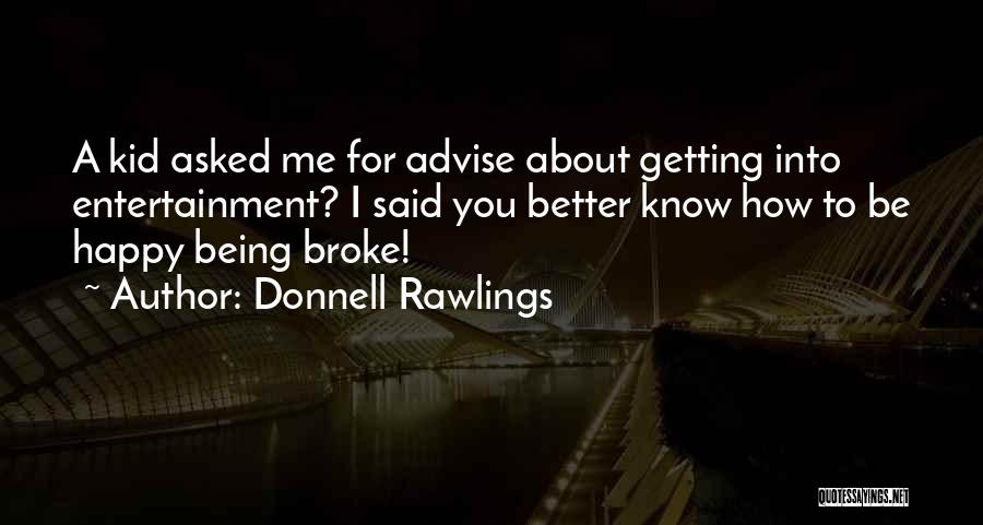 Donnell Rawlings Quotes: A Kid Asked Me For Advise About Getting Into Entertainment? I Said You Better Know How To Be Happy Being