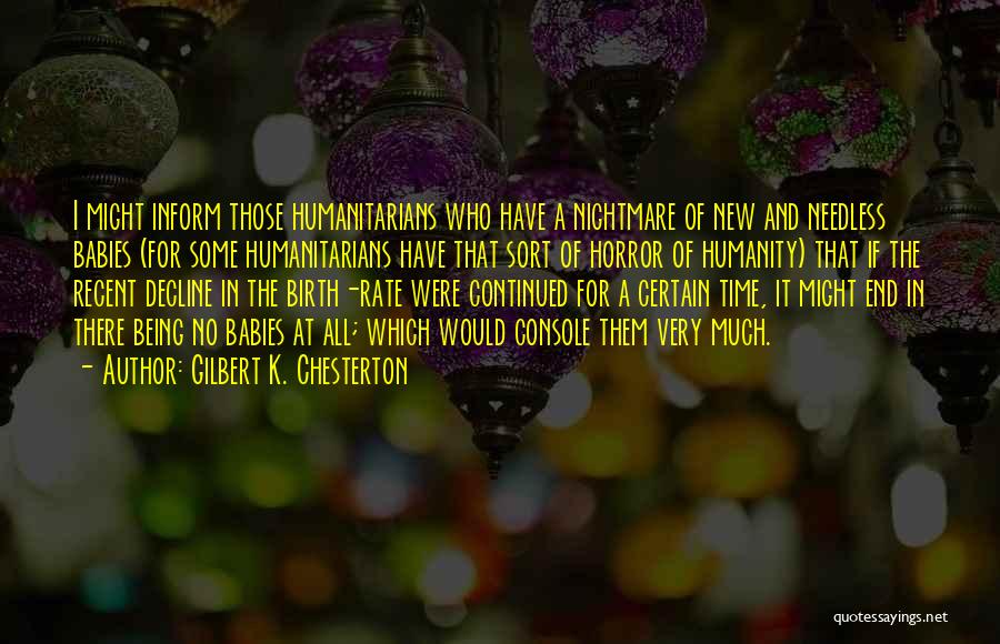 Gilbert K. Chesterton Quotes: I Might Inform Those Humanitarians Who Have A Nightmare Of New And Needless Babies (for Some Humanitarians Have That Sort