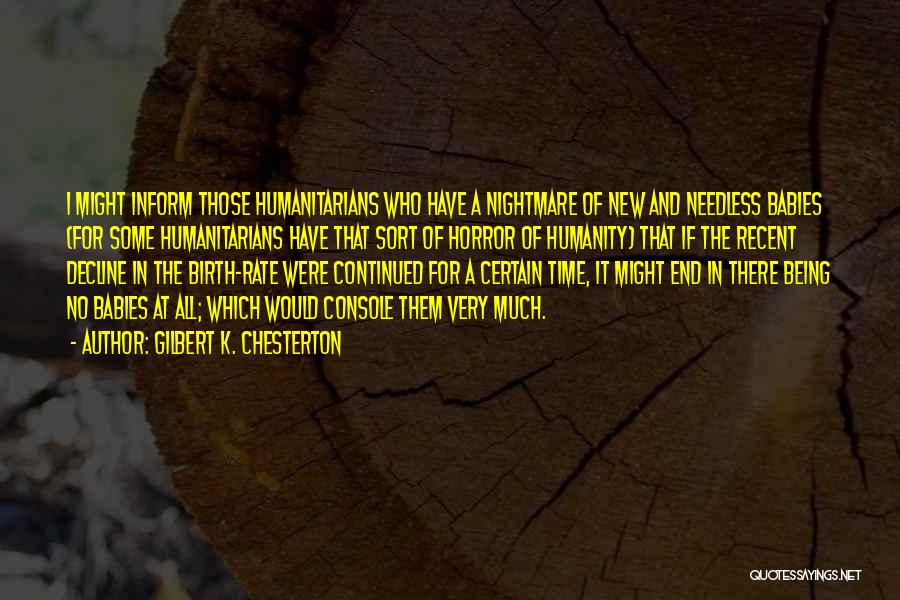 Gilbert K. Chesterton Quotes: I Might Inform Those Humanitarians Who Have A Nightmare Of New And Needless Babies (for Some Humanitarians Have That Sort