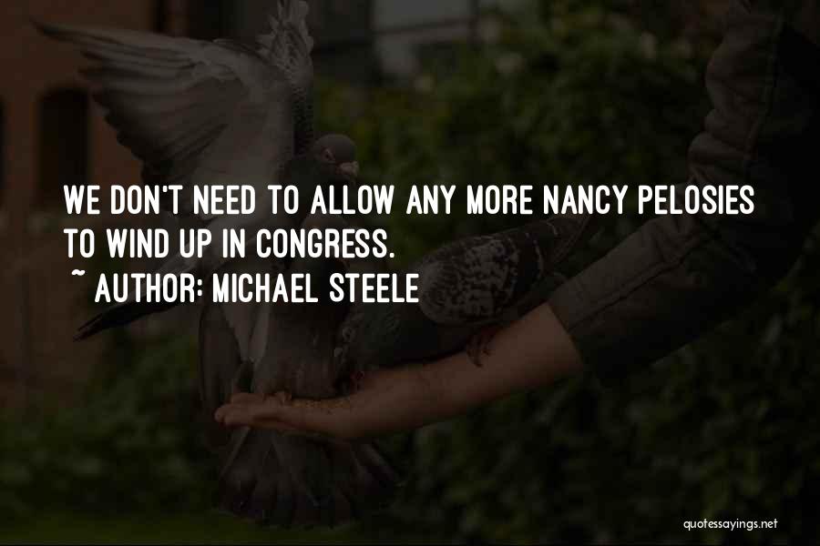 Michael Steele Quotes: We Don't Need To Allow Any More Nancy Pelosies To Wind Up In Congress.