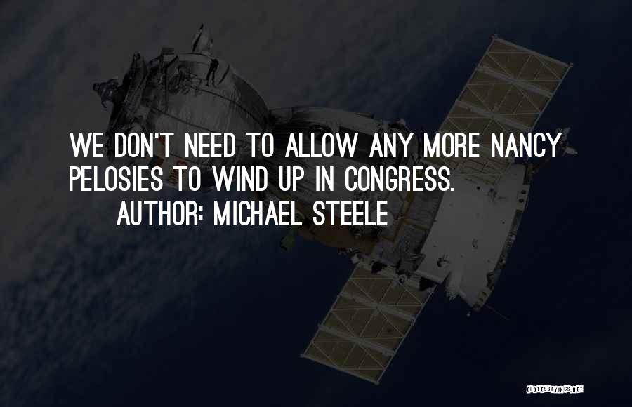 Michael Steele Quotes: We Don't Need To Allow Any More Nancy Pelosies To Wind Up In Congress.