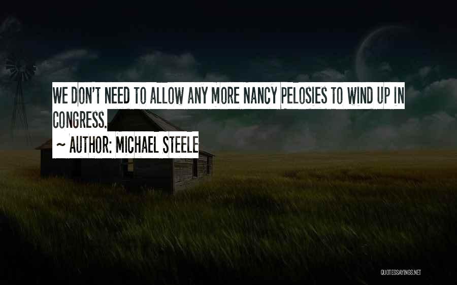 Michael Steele Quotes: We Don't Need To Allow Any More Nancy Pelosies To Wind Up In Congress.