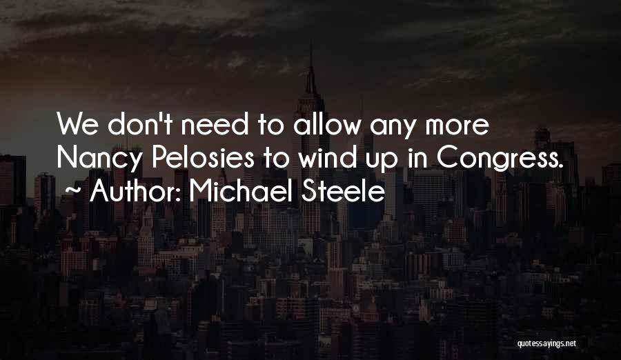 Michael Steele Quotes: We Don't Need To Allow Any More Nancy Pelosies To Wind Up In Congress.