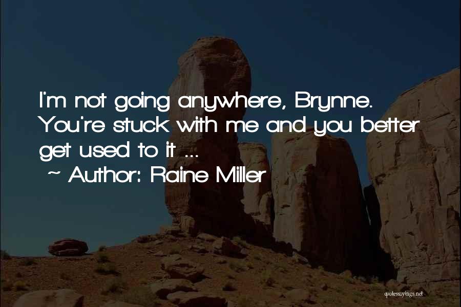 Raine Miller Quotes: I'm Not Going Anywhere, Brynne. You're Stuck With Me And You Better Get Used To It ...