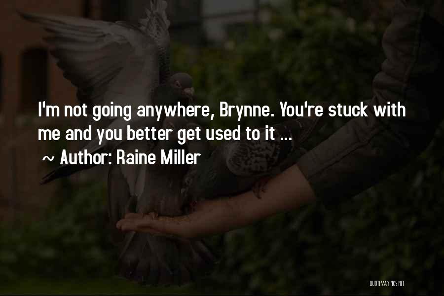 Raine Miller Quotes: I'm Not Going Anywhere, Brynne. You're Stuck With Me And You Better Get Used To It ...