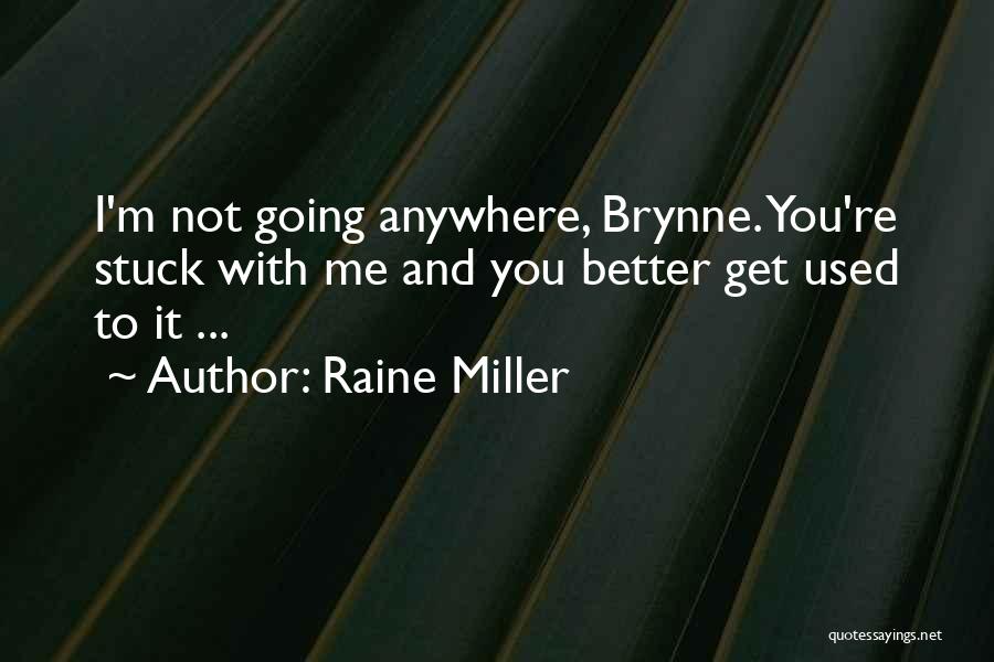 Raine Miller Quotes: I'm Not Going Anywhere, Brynne. You're Stuck With Me And You Better Get Used To It ...