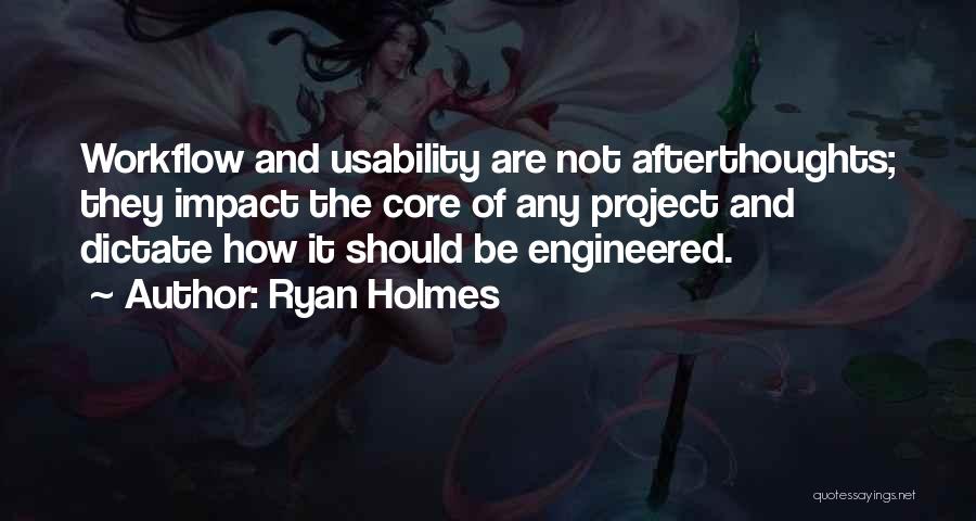 Ryan Holmes Quotes: Workflow And Usability Are Not Afterthoughts; They Impact The Core Of Any Project And Dictate How It Should Be Engineered.