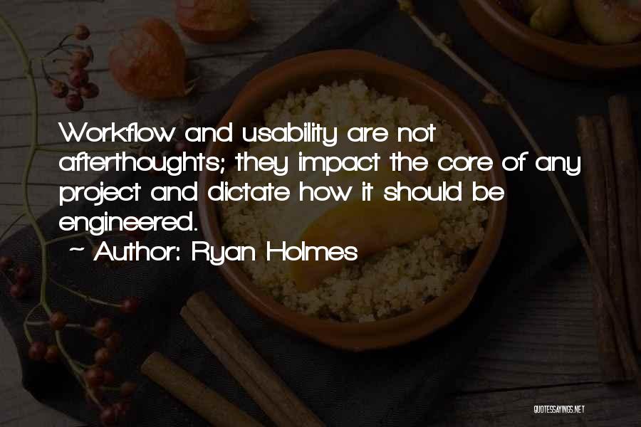 Ryan Holmes Quotes: Workflow And Usability Are Not Afterthoughts; They Impact The Core Of Any Project And Dictate How It Should Be Engineered.