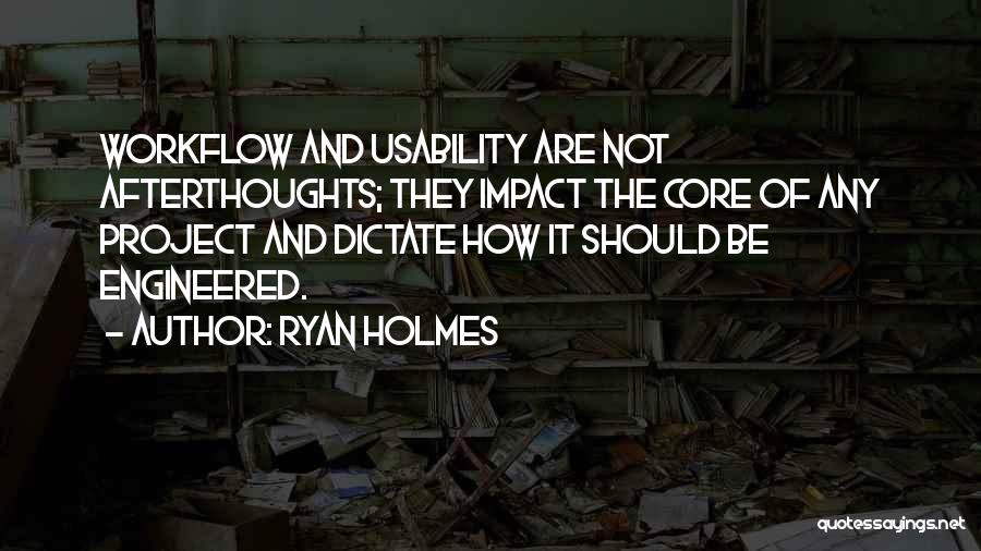 Ryan Holmes Quotes: Workflow And Usability Are Not Afterthoughts; They Impact The Core Of Any Project And Dictate How It Should Be Engineered.