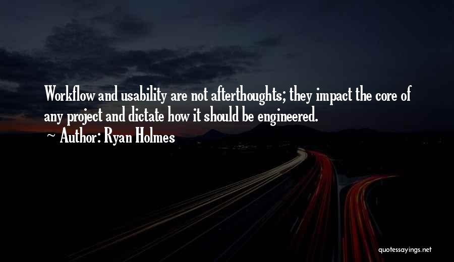 Ryan Holmes Quotes: Workflow And Usability Are Not Afterthoughts; They Impact The Core Of Any Project And Dictate How It Should Be Engineered.