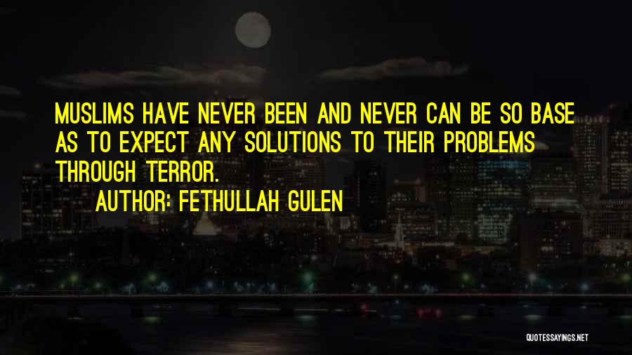 Fethullah Gulen Quotes: Muslims Have Never Been And Never Can Be So Base As To Expect Any Solutions To Their Problems Through Terror.