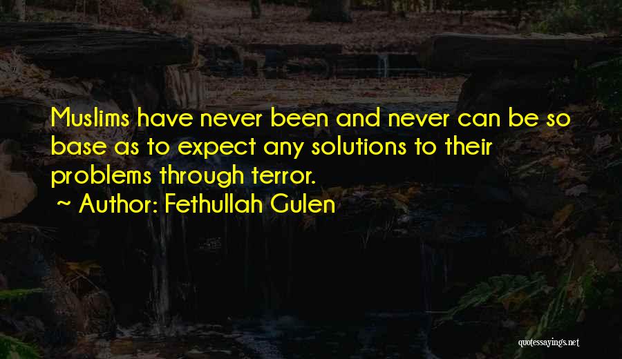 Fethullah Gulen Quotes: Muslims Have Never Been And Never Can Be So Base As To Expect Any Solutions To Their Problems Through Terror.