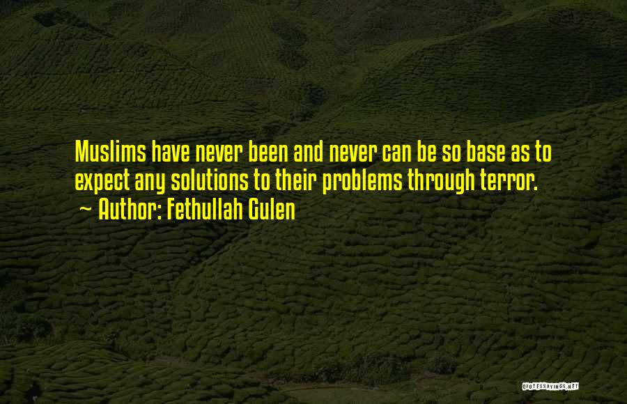 Fethullah Gulen Quotes: Muslims Have Never Been And Never Can Be So Base As To Expect Any Solutions To Their Problems Through Terror.