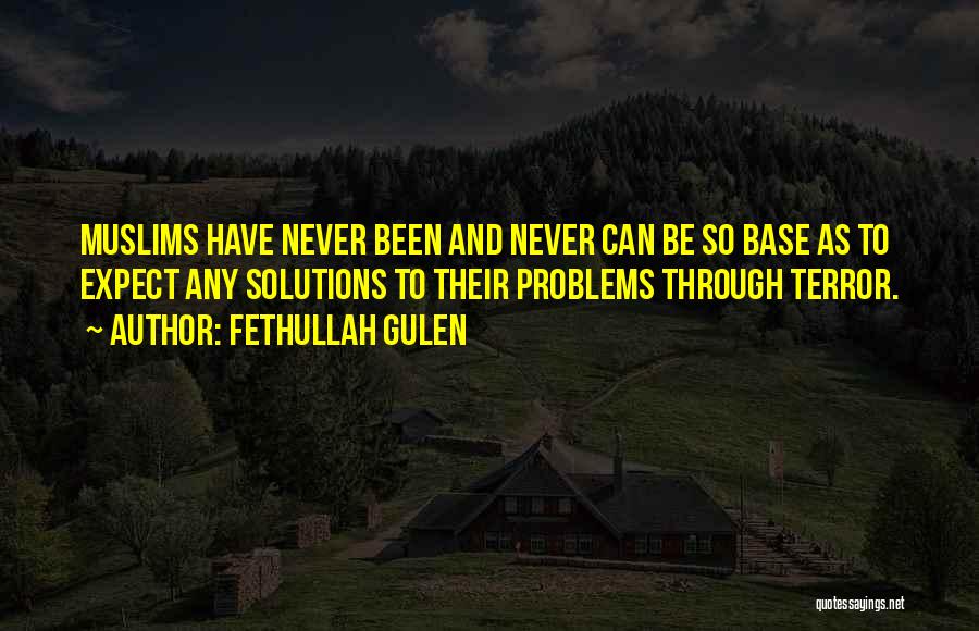 Fethullah Gulen Quotes: Muslims Have Never Been And Never Can Be So Base As To Expect Any Solutions To Their Problems Through Terror.