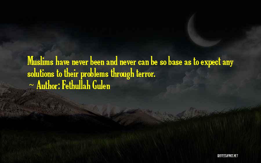 Fethullah Gulen Quotes: Muslims Have Never Been And Never Can Be So Base As To Expect Any Solutions To Their Problems Through Terror.