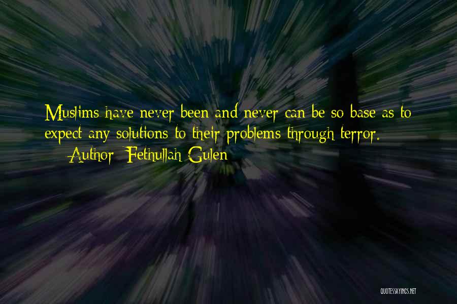 Fethullah Gulen Quotes: Muslims Have Never Been And Never Can Be So Base As To Expect Any Solutions To Their Problems Through Terror.