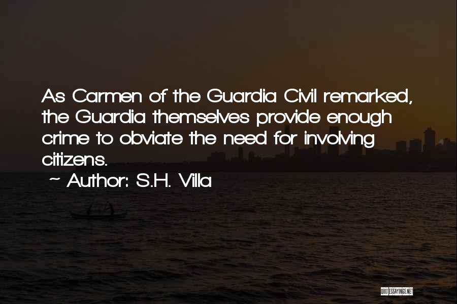 S.H. Villa Quotes: As Carmen Of The Guardia Civil Remarked, The Guardia Themselves Provide Enough Crime To Obviate The Need For Involving Citizens.