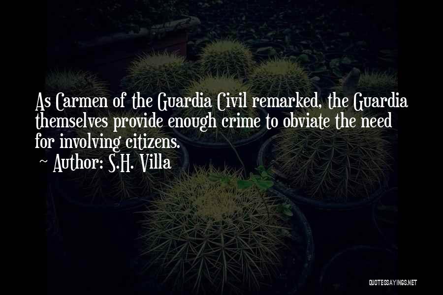 S.H. Villa Quotes: As Carmen Of The Guardia Civil Remarked, The Guardia Themselves Provide Enough Crime To Obviate The Need For Involving Citizens.