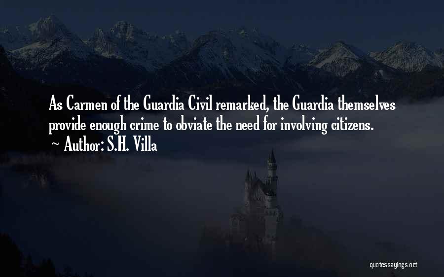 S.H. Villa Quotes: As Carmen Of The Guardia Civil Remarked, The Guardia Themselves Provide Enough Crime To Obviate The Need For Involving Citizens.