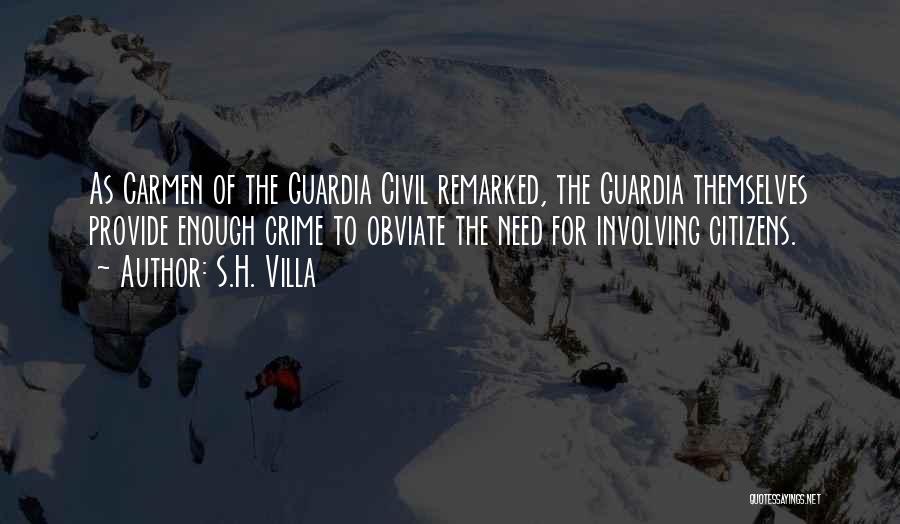 S.H. Villa Quotes: As Carmen Of The Guardia Civil Remarked, The Guardia Themselves Provide Enough Crime To Obviate The Need For Involving Citizens.