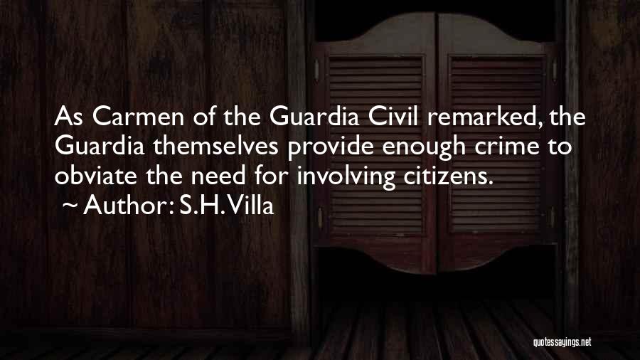 S.H. Villa Quotes: As Carmen Of The Guardia Civil Remarked, The Guardia Themselves Provide Enough Crime To Obviate The Need For Involving Citizens.