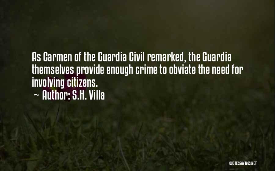 S.H. Villa Quotes: As Carmen Of The Guardia Civil Remarked, The Guardia Themselves Provide Enough Crime To Obviate The Need For Involving Citizens.