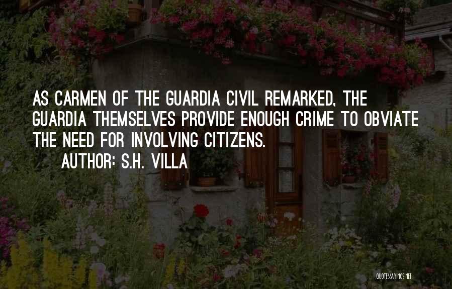 S.H. Villa Quotes: As Carmen Of The Guardia Civil Remarked, The Guardia Themselves Provide Enough Crime To Obviate The Need For Involving Citizens.