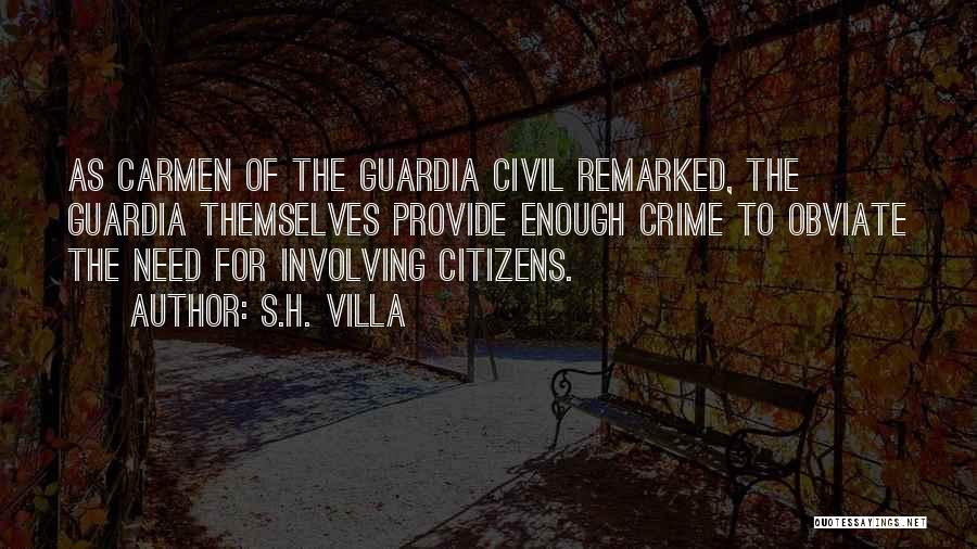 S.H. Villa Quotes: As Carmen Of The Guardia Civil Remarked, The Guardia Themselves Provide Enough Crime To Obviate The Need For Involving Citizens.