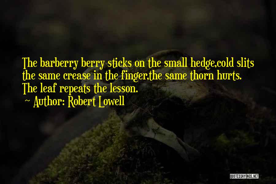 Robert Lowell Quotes: The Barberry Berry Sticks On The Small Hedge,cold Slits The Same Crease In The Finger,the Same Thorn Hurts. The Leaf