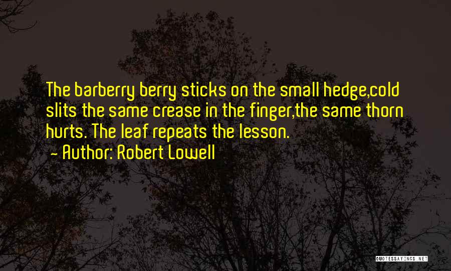 Robert Lowell Quotes: The Barberry Berry Sticks On The Small Hedge,cold Slits The Same Crease In The Finger,the Same Thorn Hurts. The Leaf