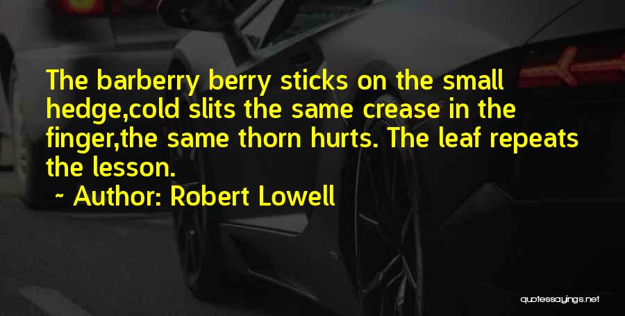 Robert Lowell Quotes: The Barberry Berry Sticks On The Small Hedge,cold Slits The Same Crease In The Finger,the Same Thorn Hurts. The Leaf