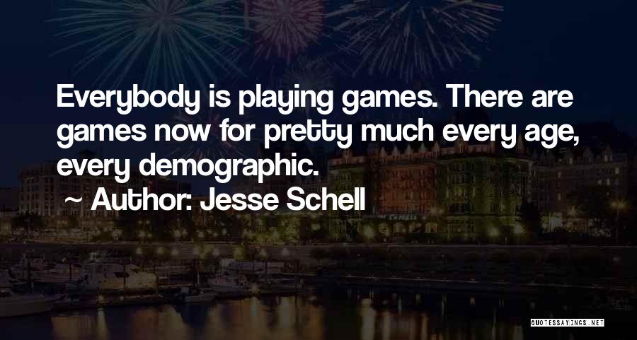 Jesse Schell Quotes: Everybody Is Playing Games. There Are Games Now For Pretty Much Every Age, Every Demographic.