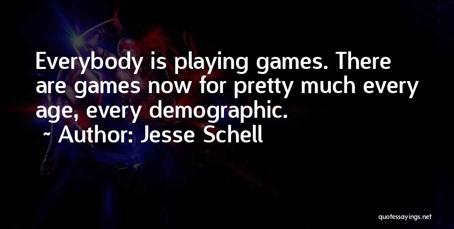 Jesse Schell Quotes: Everybody Is Playing Games. There Are Games Now For Pretty Much Every Age, Every Demographic.