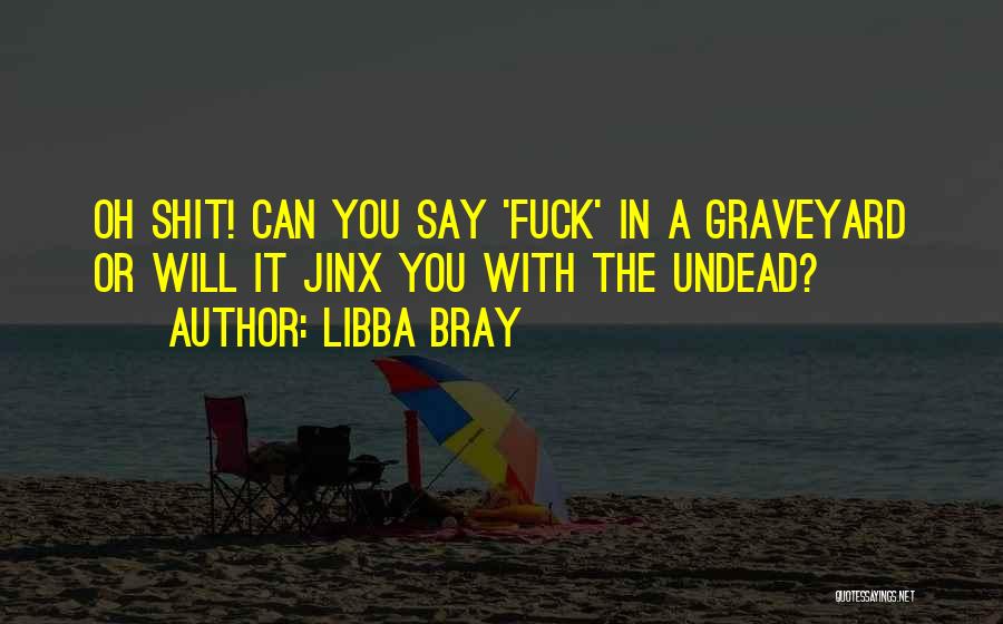 Libba Bray Quotes: Oh Shit! Can You Say 'fuck' In A Graveyard Or Will It Jinx You With The Undead?