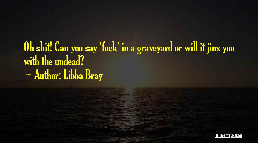 Libba Bray Quotes: Oh Shit! Can You Say 'fuck' In A Graveyard Or Will It Jinx You With The Undead?