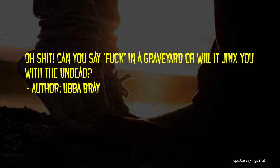 Libba Bray Quotes: Oh Shit! Can You Say 'fuck' In A Graveyard Or Will It Jinx You With The Undead?