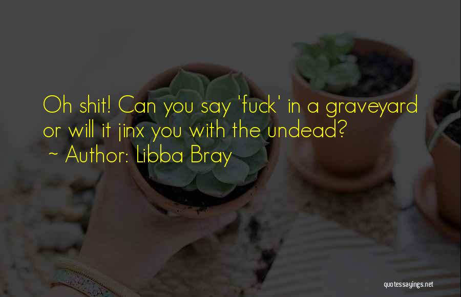 Libba Bray Quotes: Oh Shit! Can You Say 'fuck' In A Graveyard Or Will It Jinx You With The Undead?