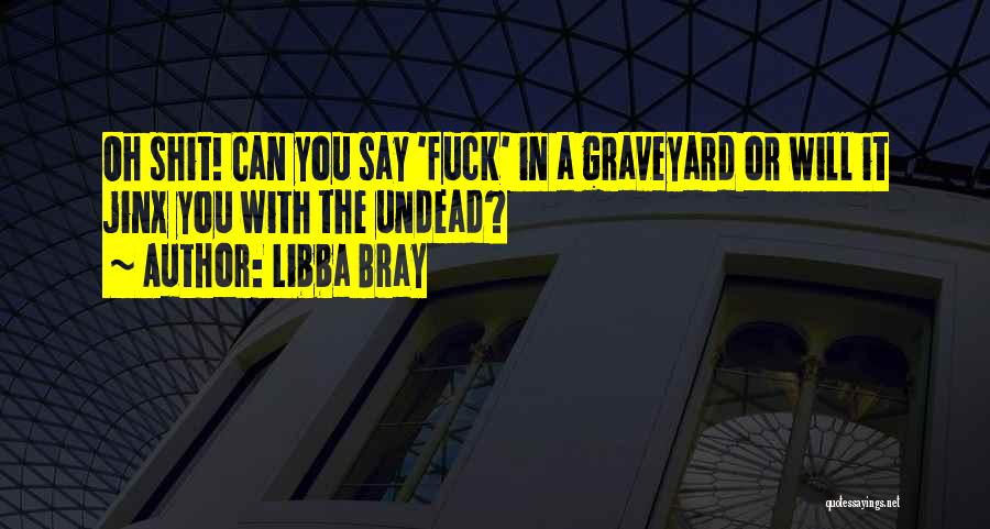 Libba Bray Quotes: Oh Shit! Can You Say 'fuck' In A Graveyard Or Will It Jinx You With The Undead?