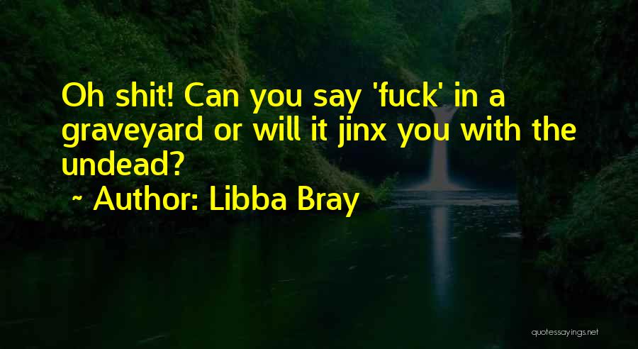 Libba Bray Quotes: Oh Shit! Can You Say 'fuck' In A Graveyard Or Will It Jinx You With The Undead?