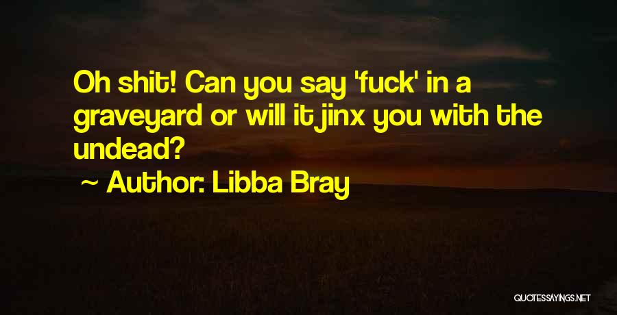 Libba Bray Quotes: Oh Shit! Can You Say 'fuck' In A Graveyard Or Will It Jinx You With The Undead?