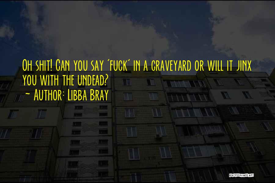 Libba Bray Quotes: Oh Shit! Can You Say 'fuck' In A Graveyard Or Will It Jinx You With The Undead?
