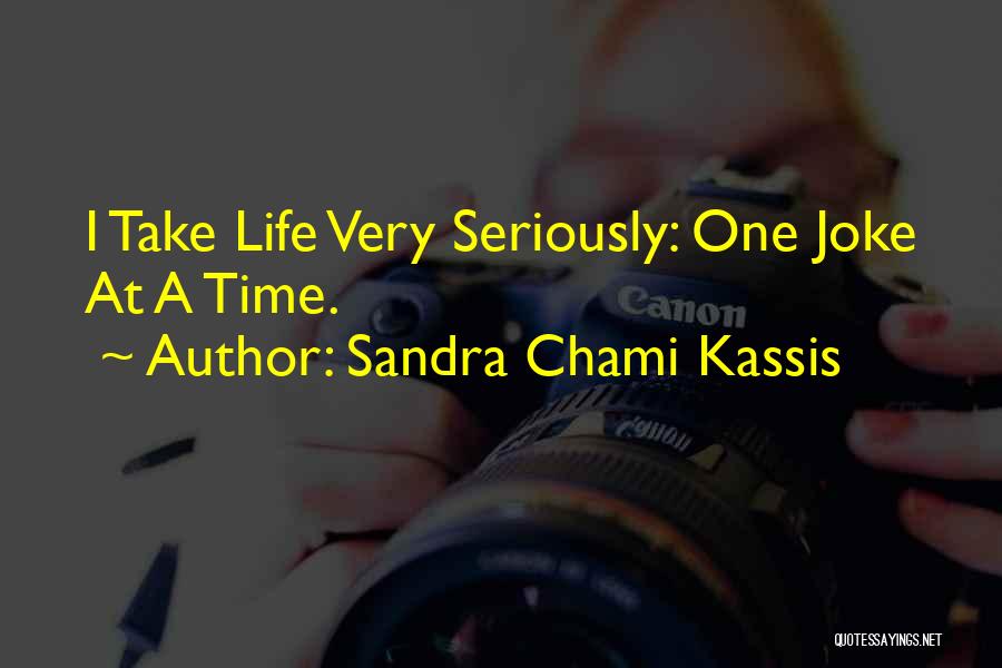 Sandra Chami Kassis Quotes: I Take Life Very Seriously: One Joke At A Time.