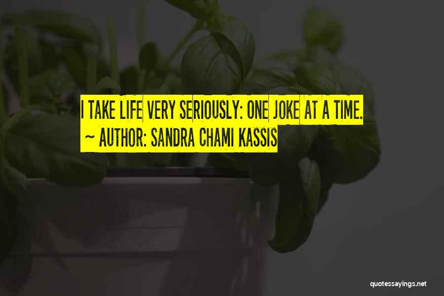 Sandra Chami Kassis Quotes: I Take Life Very Seriously: One Joke At A Time.